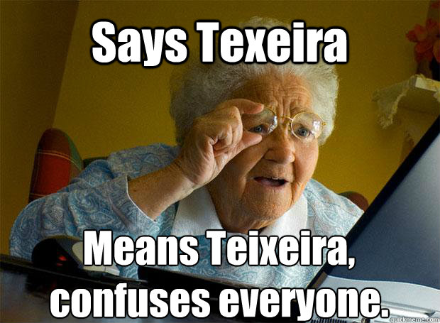 Says Texeira Means Teixeira, confuses everyone.  Grandma finds the Internet