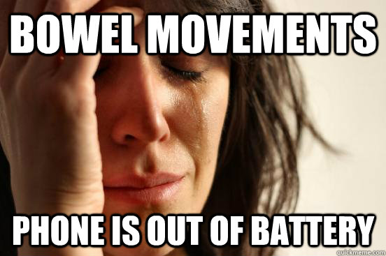Bowel movements phone is out of battery  First World Problems