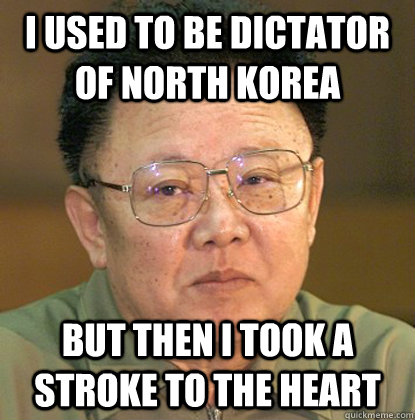 I used to be dictator of north korea but then i took a stroke to the heart  Dead Kim Jong-il
