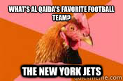 What’s Al Qaida’s favorite football team?
 The New York Jets  
