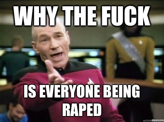 Why the fuck is everyone being raped  Annoyed Picard HD