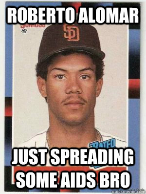 ROBERTO ALOMAR JUST SPREADING SOME AIDS BRO - ROBERTO ALOMAR JUST SPREADING SOME AIDS BRO  Alomar