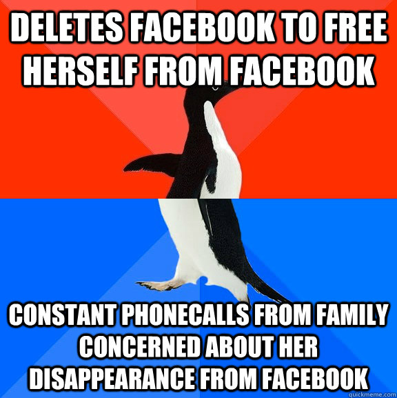 Deletes facebook to free herself from facebook Constant phonecalls from family concerned about her disappearance from facebook  Socially Awesome Awkward Penguin
