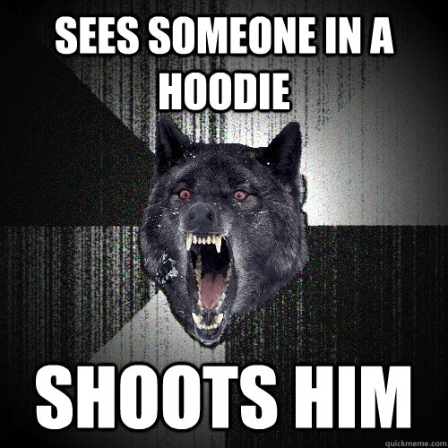 Sees someone in a hoodie Shoots him  Insanity Wolf