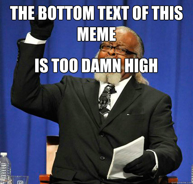 the bottom text of this meme is too damn high  Jimmy McMillan