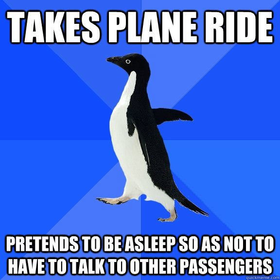 Takes Plane Ride Pretends to be asleep so as not to have to talk to other passengers  Socially Awkward Penguin