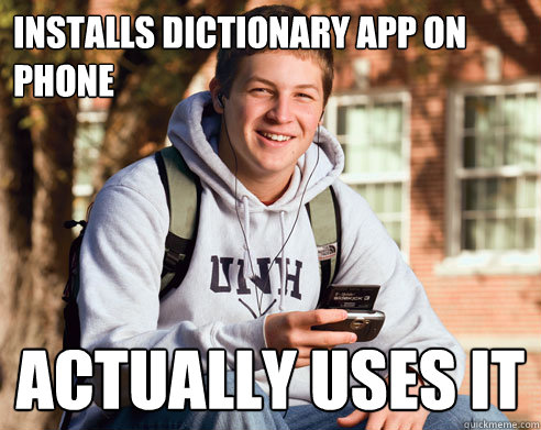 Installs dictionary app on phone Actually uses it  College Freshman