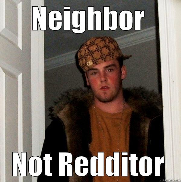 NEIGHBOR NOT REDDITOR Scumbag Steve