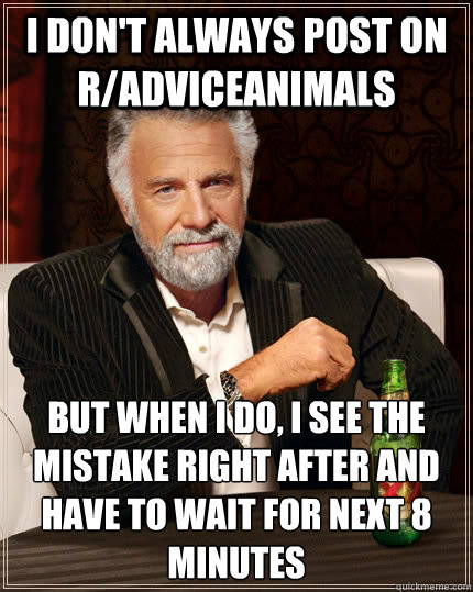 I don't always post on r/AdviceAnimals but when I do, i see the mistake right after and have to wait for next 8 minutes  The Most Interesting Man In The World