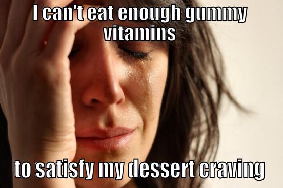 I CAN'T EAT ENOUGH GUMMY VITAMINS TO SATISFY MY DESSERT CRAVING First World Problems