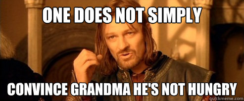 One does not simply convince grandma he's not hungry  One Does Not Simply