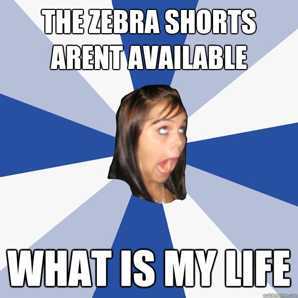 THE ZEBRA SHORTS ARENT AVAILABLE WHAT IS MY LIFE  Annoying Facebook Girl