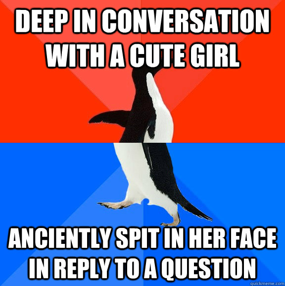 deep in conversation with a cute girl anciently spit in her face in reply to a question  Socially Awesome Awkward Penguin
