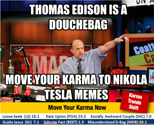 THOMAS EDISON IS A DOUCHEBAG Move your karma to NIKOLA TESLA Memes - THOMAS EDISON IS A DOUCHEBAG Move your karma to NIKOLA TESLA Memes  Jim Kramer with updated ticker