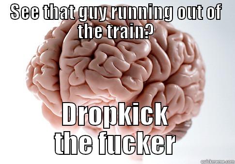 SEE THAT GUY RUNNING OUT OF THE TRAIN? DROPKICK THE FUCKER Scumbag Brain