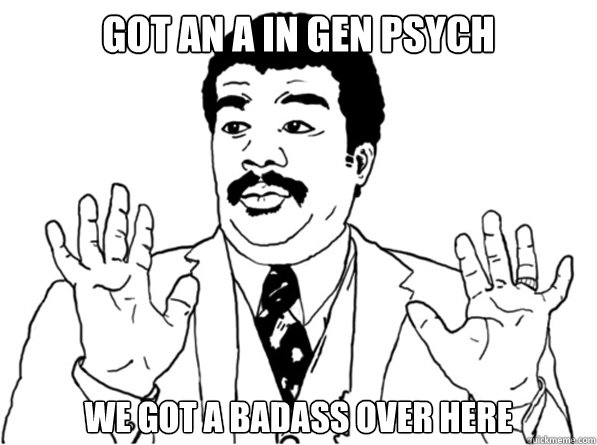 got an a in gen psych we got a badass over here - got an a in gen psych we got a badass over here  Sarcastic Watch Out Guy