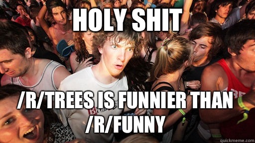 Holy shit /r/trees is funnier than /r/funny   Sudden Clarity Clarence