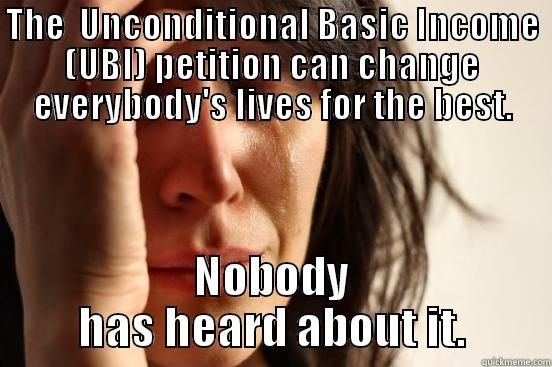 THE  UNCONDITIONAL BASIC INCOME (UBI) PETITION CAN CHANGE EVERYBODY'S LIVES FOR THE BEST. NOBODY HAS HEARD ABOUT IT. First World Problems