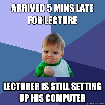 arrived 5 mins late for lecture lecturer is still setting up his computer - arrived 5 mins late for lecture lecturer is still setting up his computer  Success Kid