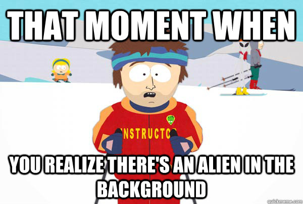that moment when you realize there's an alien in the background  Super Cool Ski Instructor