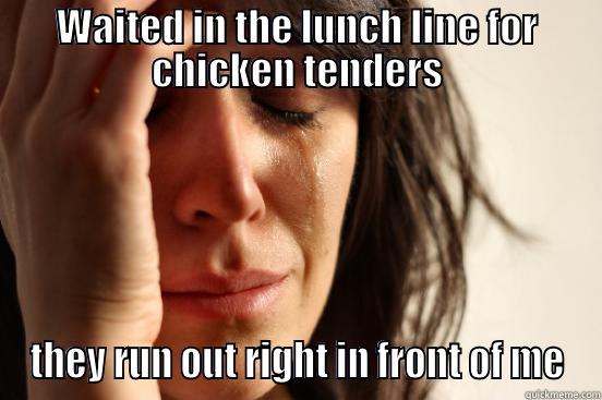 No Tenders - WAITED IN THE LUNCH LINE FOR CHICKEN TENDERS THEY RUN OUT RIGHT IN FRONT OF ME First World Problems