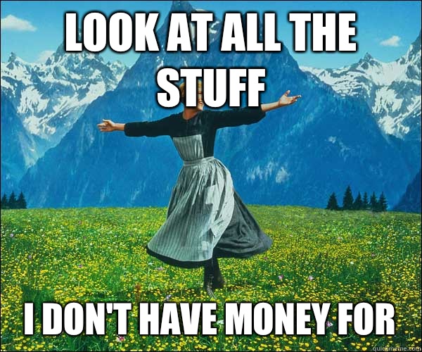 Look at all the stuff I don't have money for  Sound of Music