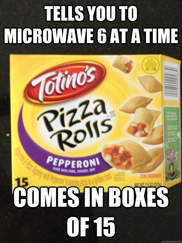 tells you to microwave 6 at a time comes in boxes of 15 - tells you to microwave 6 at a time comes in boxes of 15  Scumbag Pizza Rolls