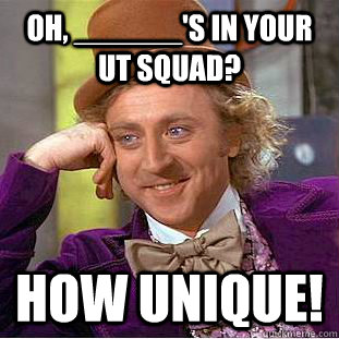 Oh, ______'s in your UT squad? How unique! - Oh, ______'s in your UT squad? How unique!  Creepy Wonka