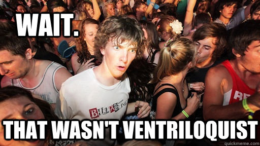 Wait. That wasn't ventriloquist  Sudden Clarity Clarence