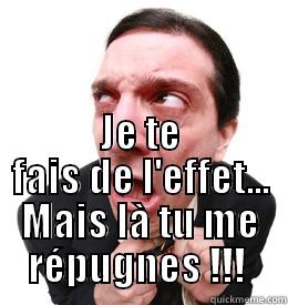  JE TE FAIS DE L'EFFET... MAIS LÀ TU ME RÉPUGNES !!!  Misc