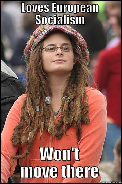 LOVES EUROPEAN SOCIALISM WON'T MOVE THERE College Liberal