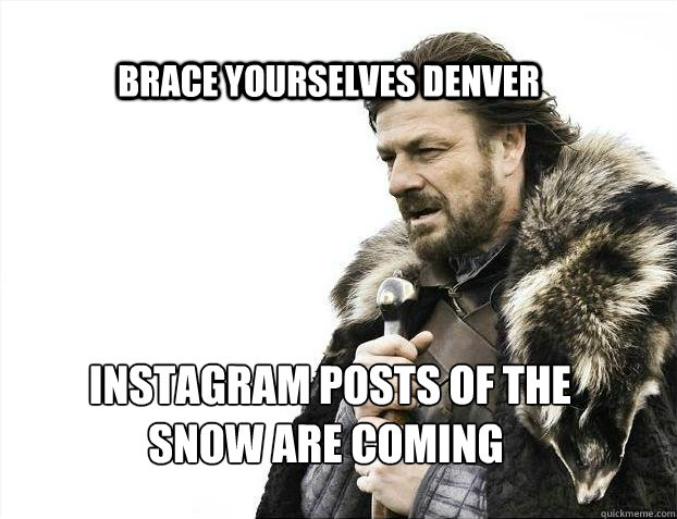 BRACE YOURSELVES DENVER  Instagram posts of the 
snow are coming  BRACE YOURSELF TIMELINE POSTS