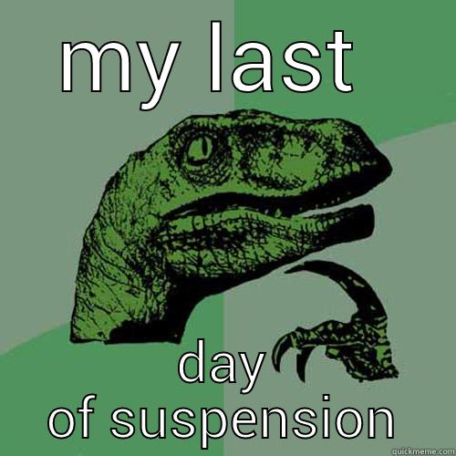 MY LAST  DAY OF SUSPENSION Philosoraptor