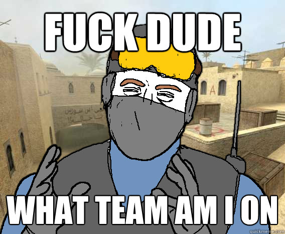 fuck dude what team am I on  