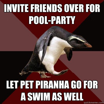 Invite friends over for pool-party Let pet piranha go for a swim as well  Socially Insane Penguin