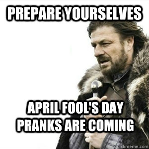 Prepare yourselves April fool's day pranks are coming  