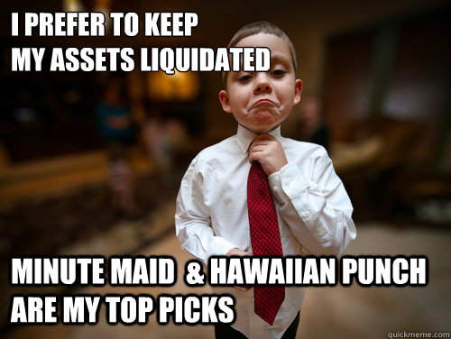 i prefer to keep 
my assets liquidated Minute maid  & Hawaiian Punch are my top picks  Financial Advisor Kid