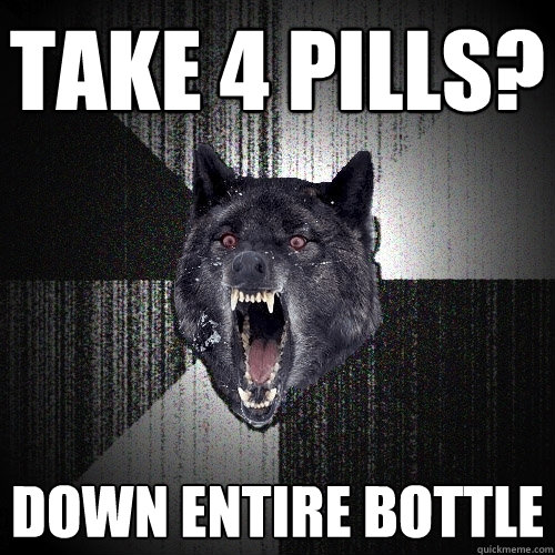 Take 4 Pills? Down Entire Bottle  Insanity Wolf