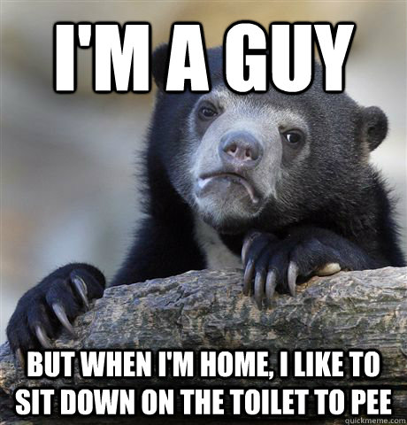 I'm a guy but when i'm home, i like to sit down on the toilet to pee - I'm a guy but when i'm home, i like to sit down on the toilet to pee  Confession Bear
