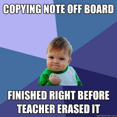 Copying Note off Board Finished right before teacher Erased it - Copying Note off Board Finished right before teacher Erased it  Success Kid