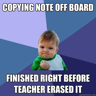 Copying Note off Board Finished right before teacher Erased it  Success Kid