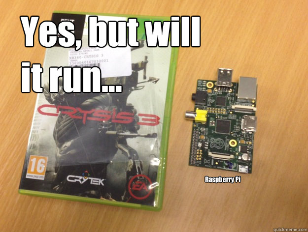 Yes, but will 
it run... Raspberry Pi - Yes, but will 
it run... Raspberry Pi  Crysis Pi