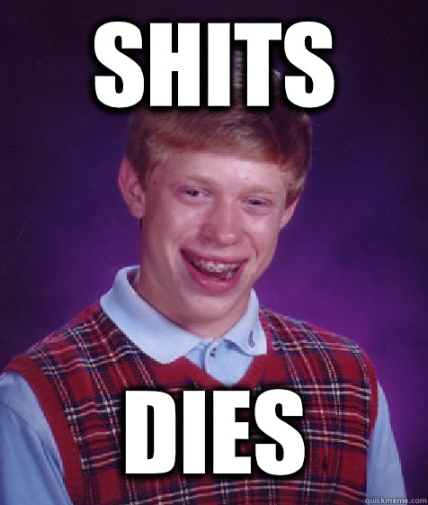 Shits Dies  Bad Luck Brian