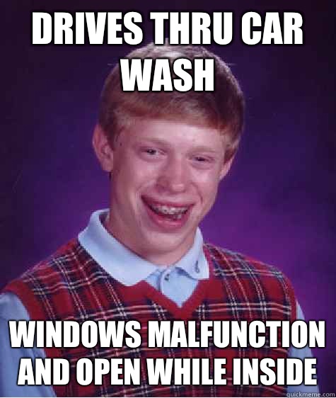 Drives thru car wash Windows malfunction and open while inside  Bad Luck Brian