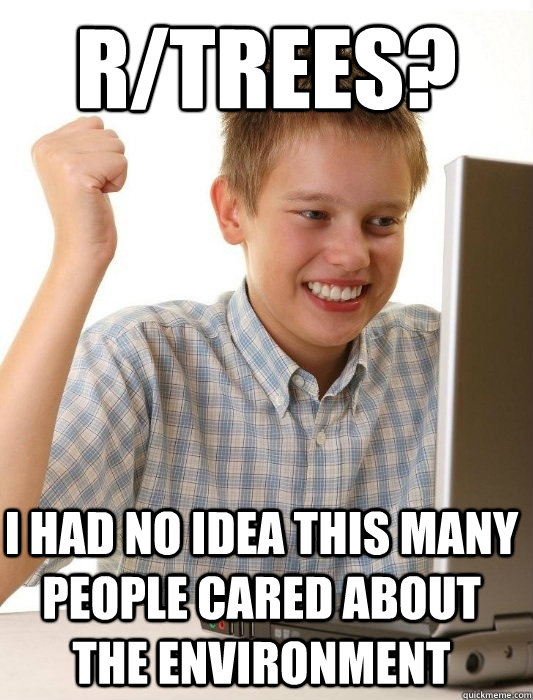 r/trees? I had no idea this many people cared about the environment  First Day on the Internet Kid