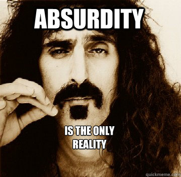 Absurdity  Is the only
Reality - Absurdity  Is the only
Reality  Frank Zappa