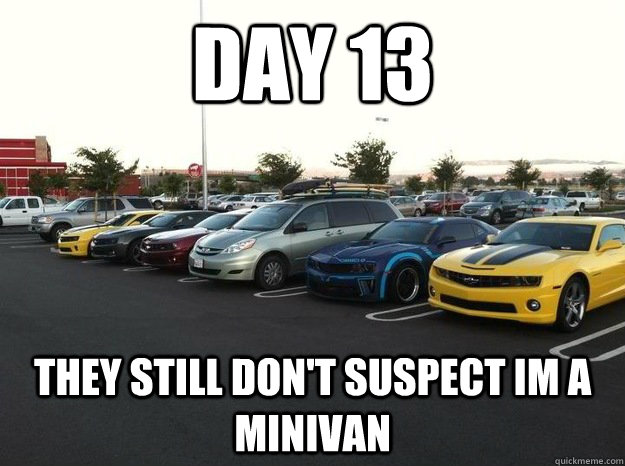Day 13 They still don't suspect Im a minivan - Day 13 They still don't suspect Im a minivan  Misc
