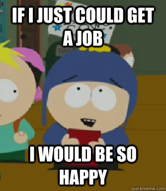 If I just could get a job I would be so happy  Craig - I would be so happy