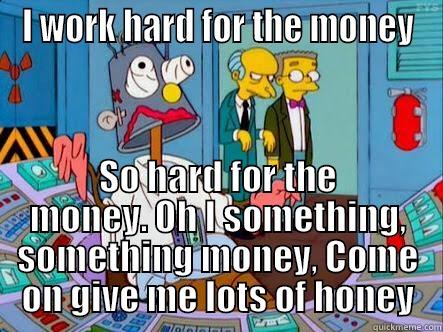 homer j - I WORK HARD FOR THE MONEY SO HARD FOR THE MONEY. OH I SOMETHING, SOMETHING MONEY, COME ON GIVE ME LOTS OF HONEY Misc