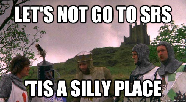 let's not go to SRS 'tis a silly place - let's not go to SRS 'tis a silly place  Monty Python tis a silly place